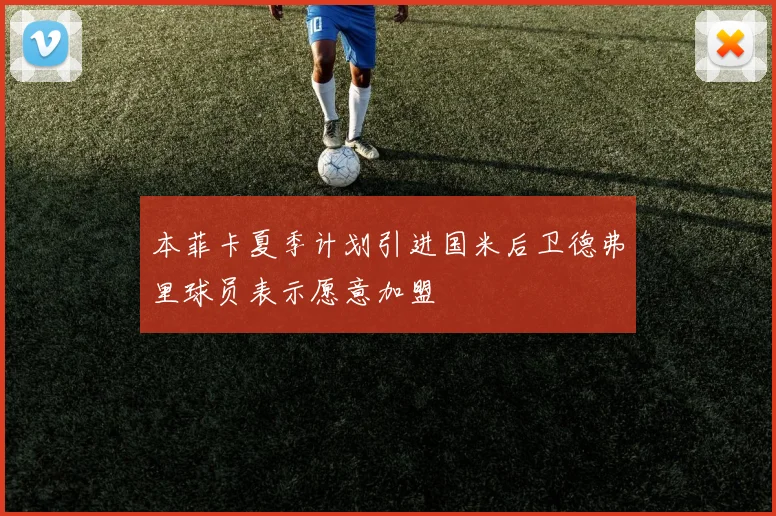 本菲卡夏季计划引进国米后卫德弗里球员表示愿意加盟