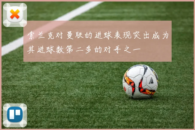 索兰克对曼联的进球表现突出成为其进球数第二多的对手之一