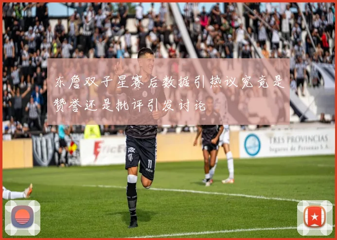 东詹双子星赛后数据引热议究竟是赞誉还是批评引发讨论