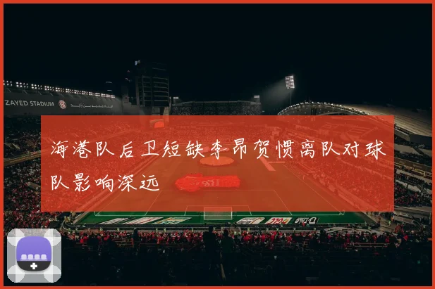 海港队后卫短缺李昂贺惯离队对球队影响深远